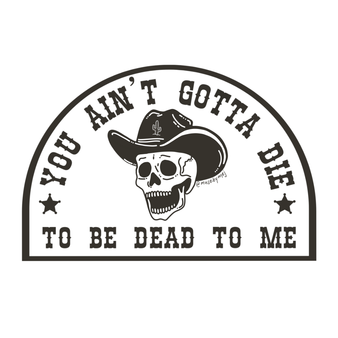 you ain't gotta die to be dead to me sticker