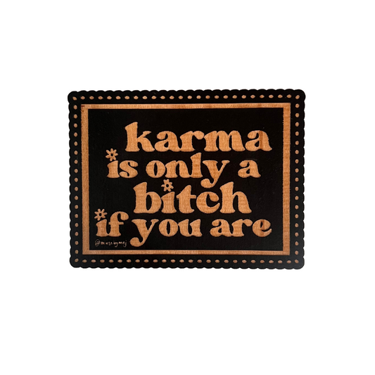 karma's only a bitch if you are wooden magnet