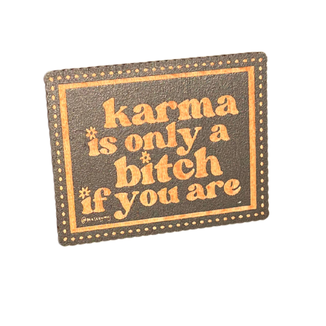 karma's only a bitch if you are wooden magnet